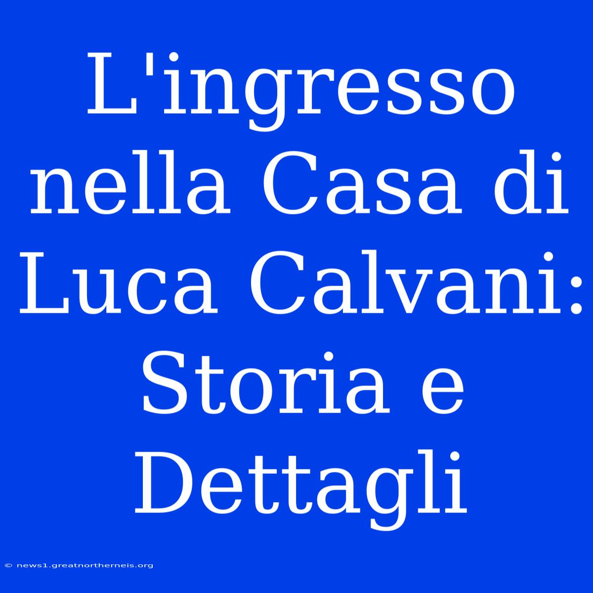 L'ingresso Nella Casa Di Luca Calvani: Storia E Dettagli