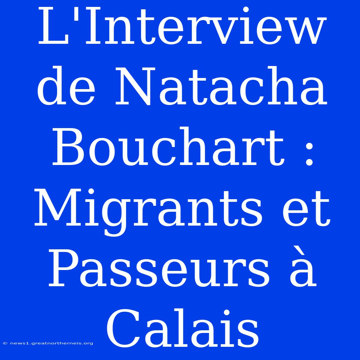 L'Interview De Natacha Bouchart : Migrants Et Passeurs À Calais