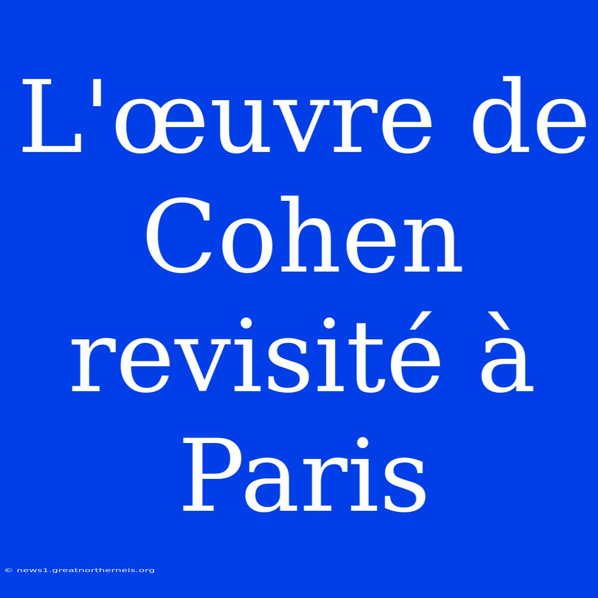 L'œuvre De Cohen Revisité À Paris