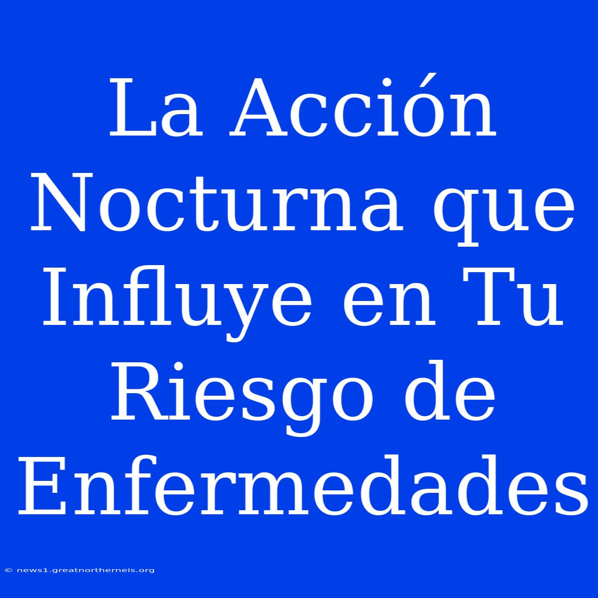 La Acción Nocturna Que Influye En Tu Riesgo De Enfermedades