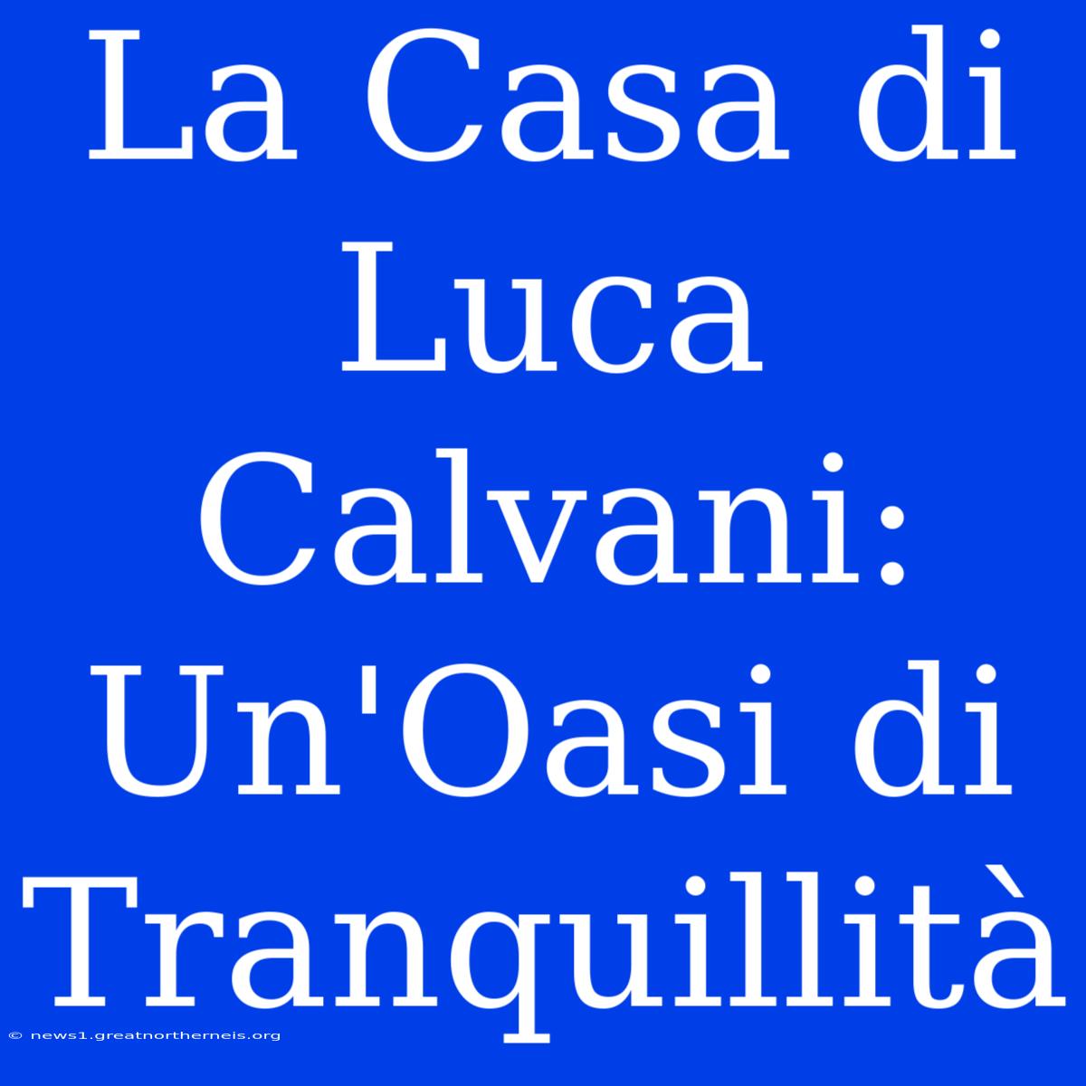 La Casa Di Luca Calvani: Un'Oasi Di Tranquillità