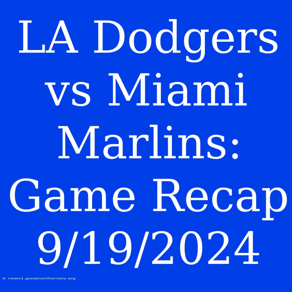 LA Dodgers Vs Miami Marlins: Game Recap 9/19/2024