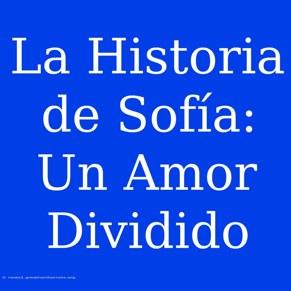 La Historia De Sofía: Un Amor Dividido