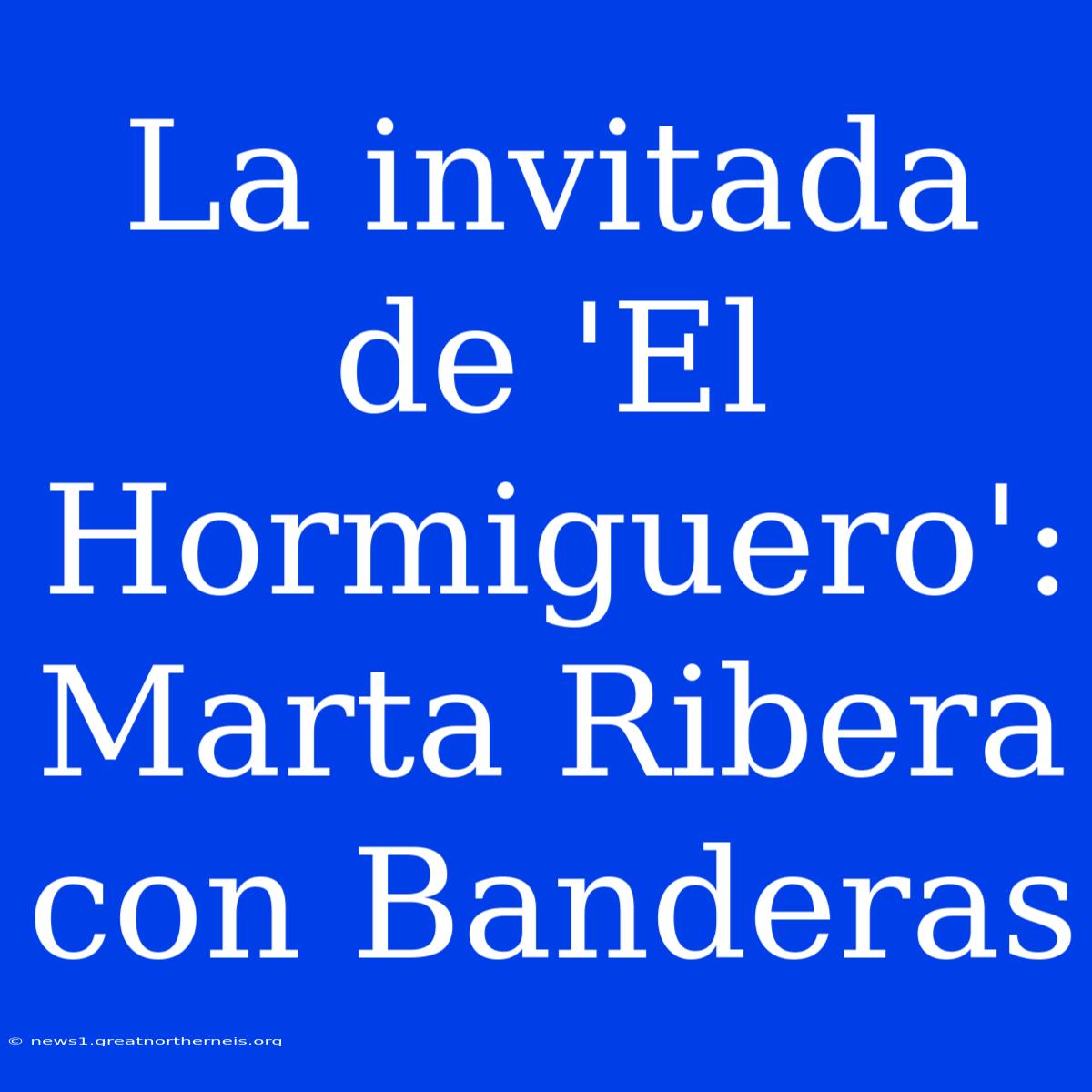 La Invitada De 'El Hormiguero': Marta Ribera Con Banderas