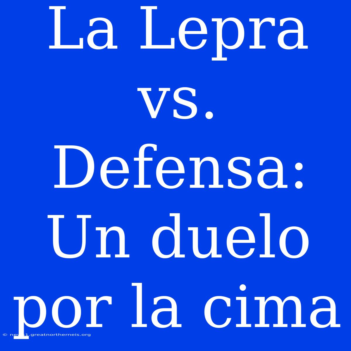 La Lepra Vs. Defensa: Un Duelo Por La Cima