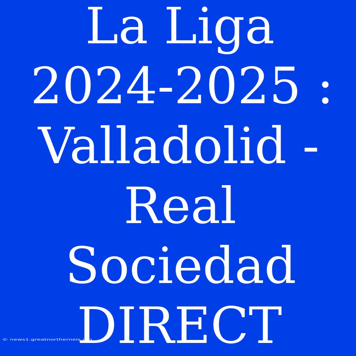 La Liga 2024-2025 : Valladolid - Real Sociedad DIRECT