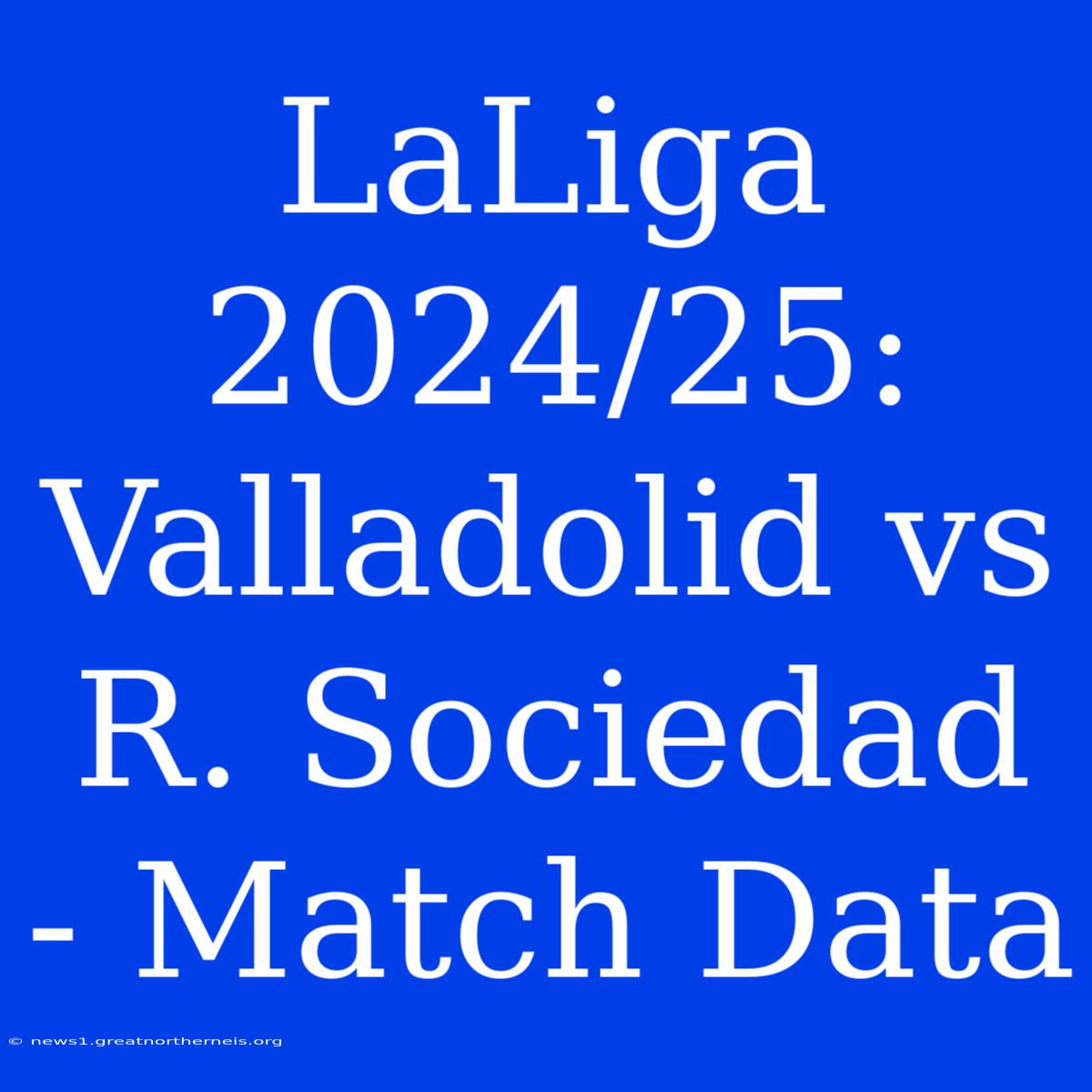 LaLiga 2024/25: Valladolid Vs R. Sociedad - Match Data