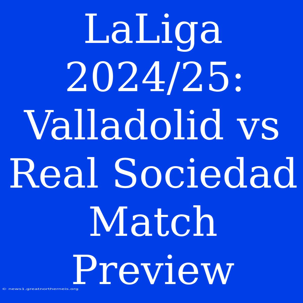 LaLiga 2024/25: Valladolid Vs Real Sociedad Match Preview