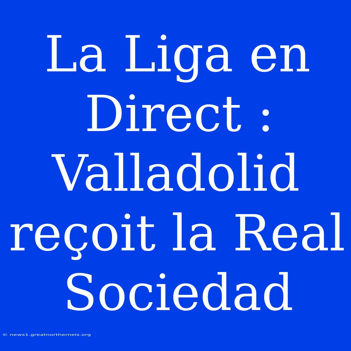 La Liga En Direct : Valladolid Reçoit La Real Sociedad