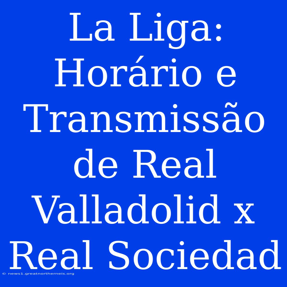 La Liga: Horário E Transmissão De Real Valladolid X Real Sociedad