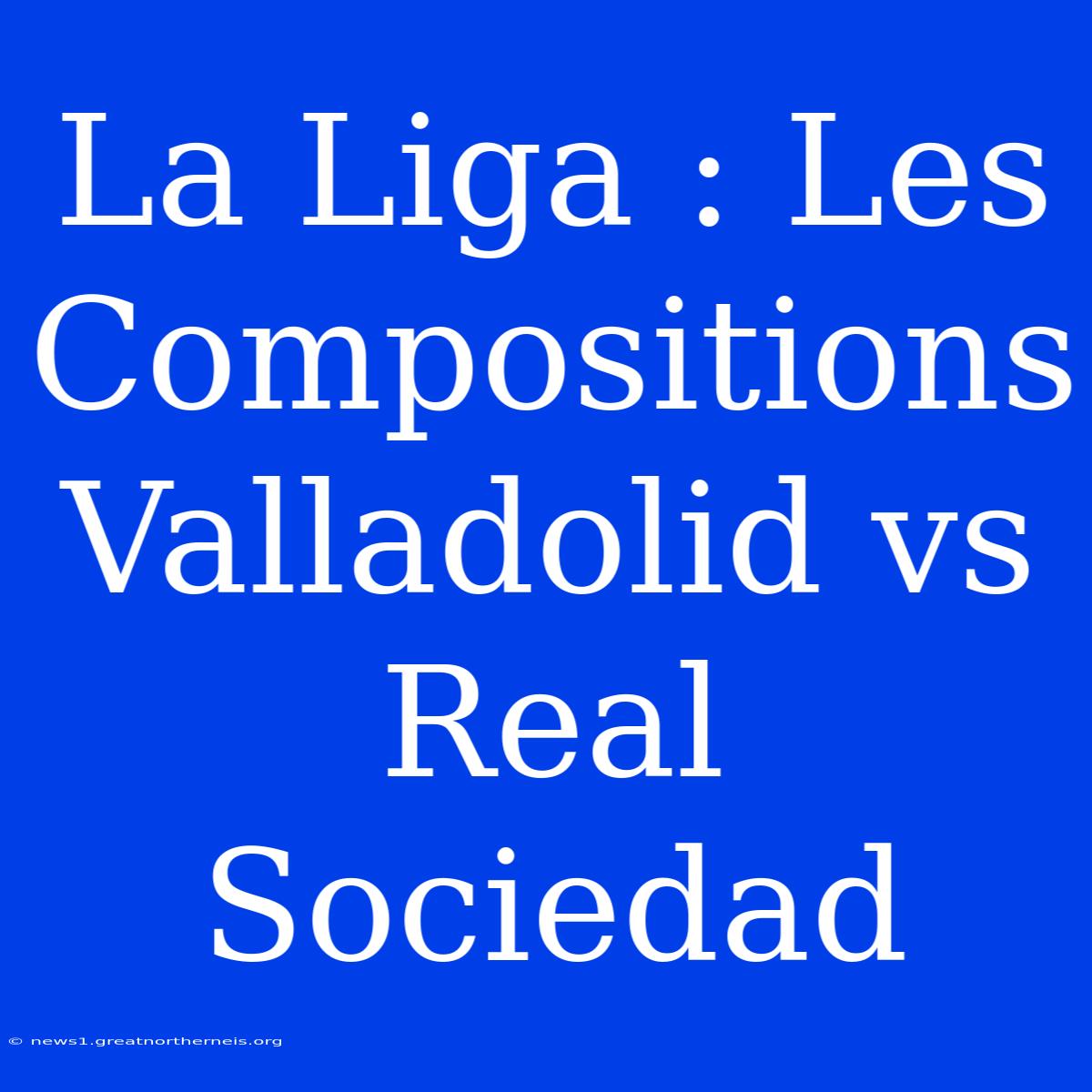 La Liga : Les Compositions Valladolid Vs Real Sociedad