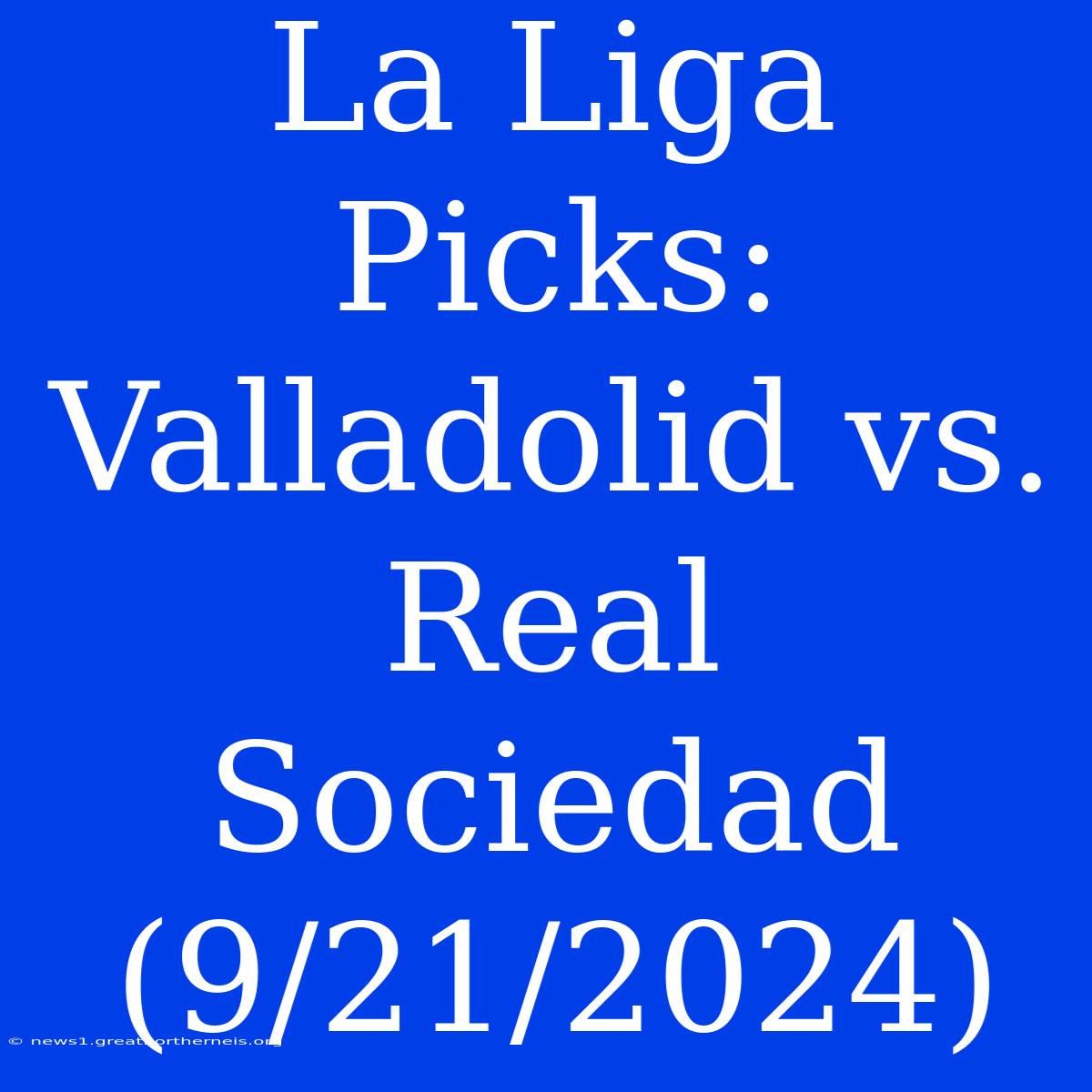 La Liga Picks: Valladolid Vs. Real Sociedad (9/21/2024)