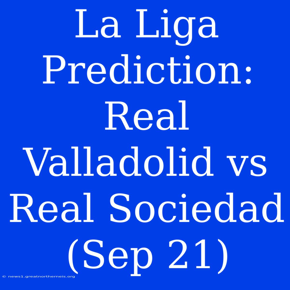 La Liga Prediction: Real Valladolid Vs Real Sociedad (Sep 21)