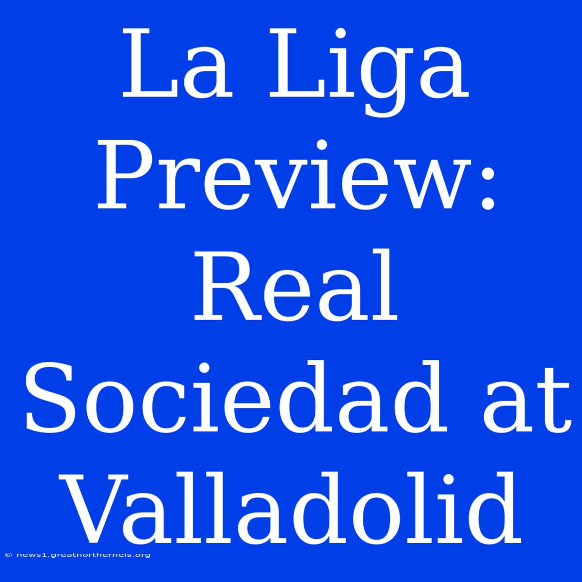 La Liga Preview: Real Sociedad At Valladolid