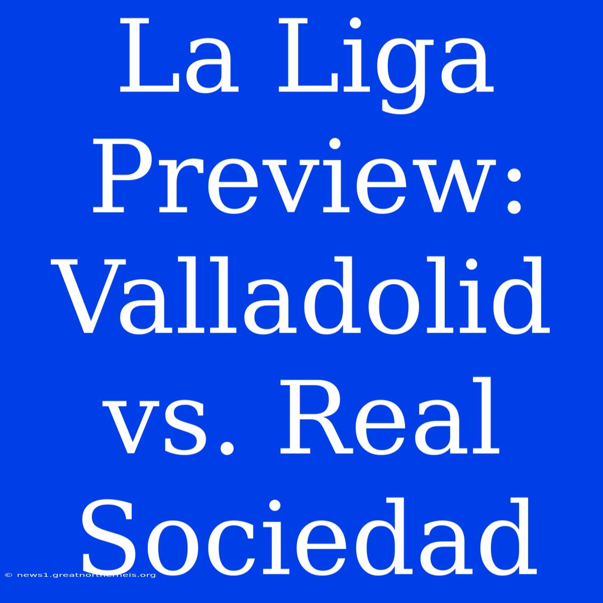 La Liga Preview: Valladolid Vs. Real Sociedad