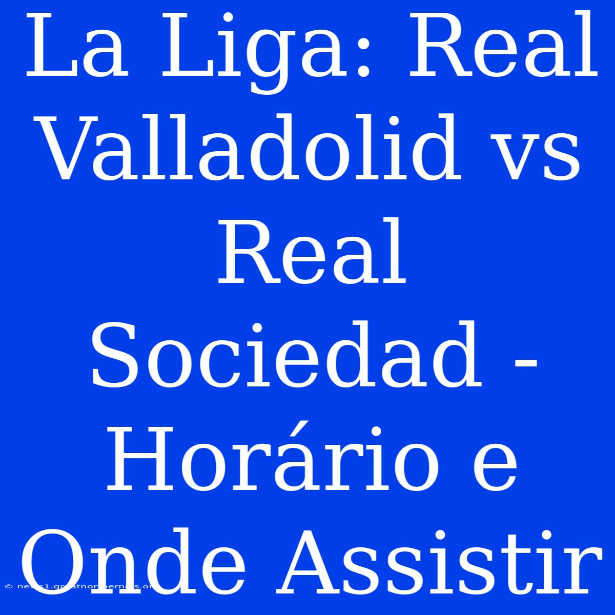 La Liga: Real Valladolid Vs Real Sociedad - Horário E Onde Assistir