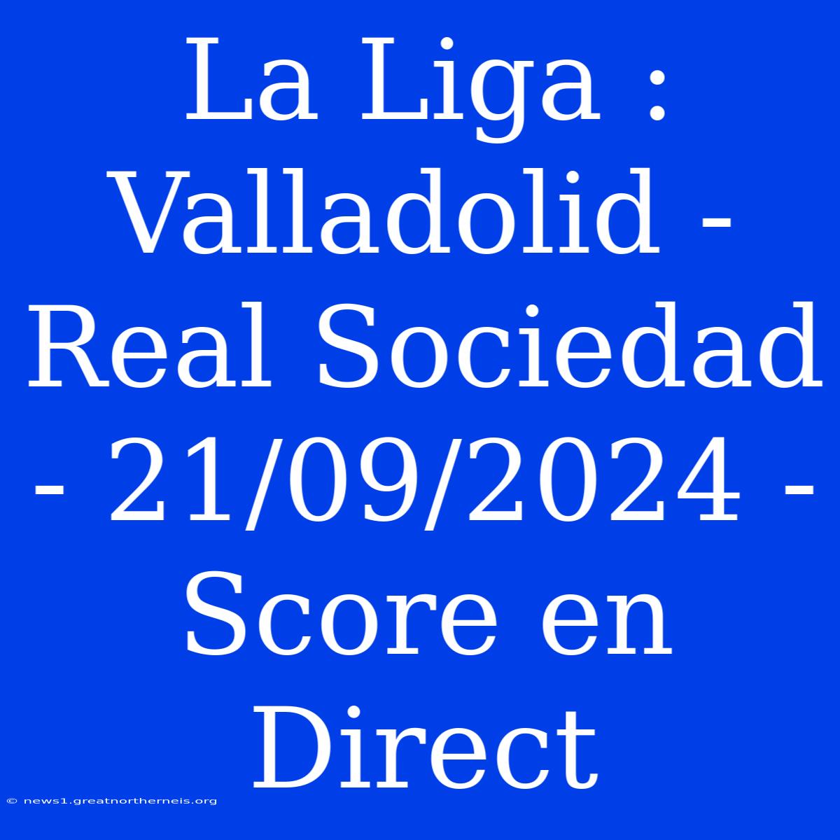 La Liga : Valladolid - Real Sociedad - 21/09/2024 - Score En Direct