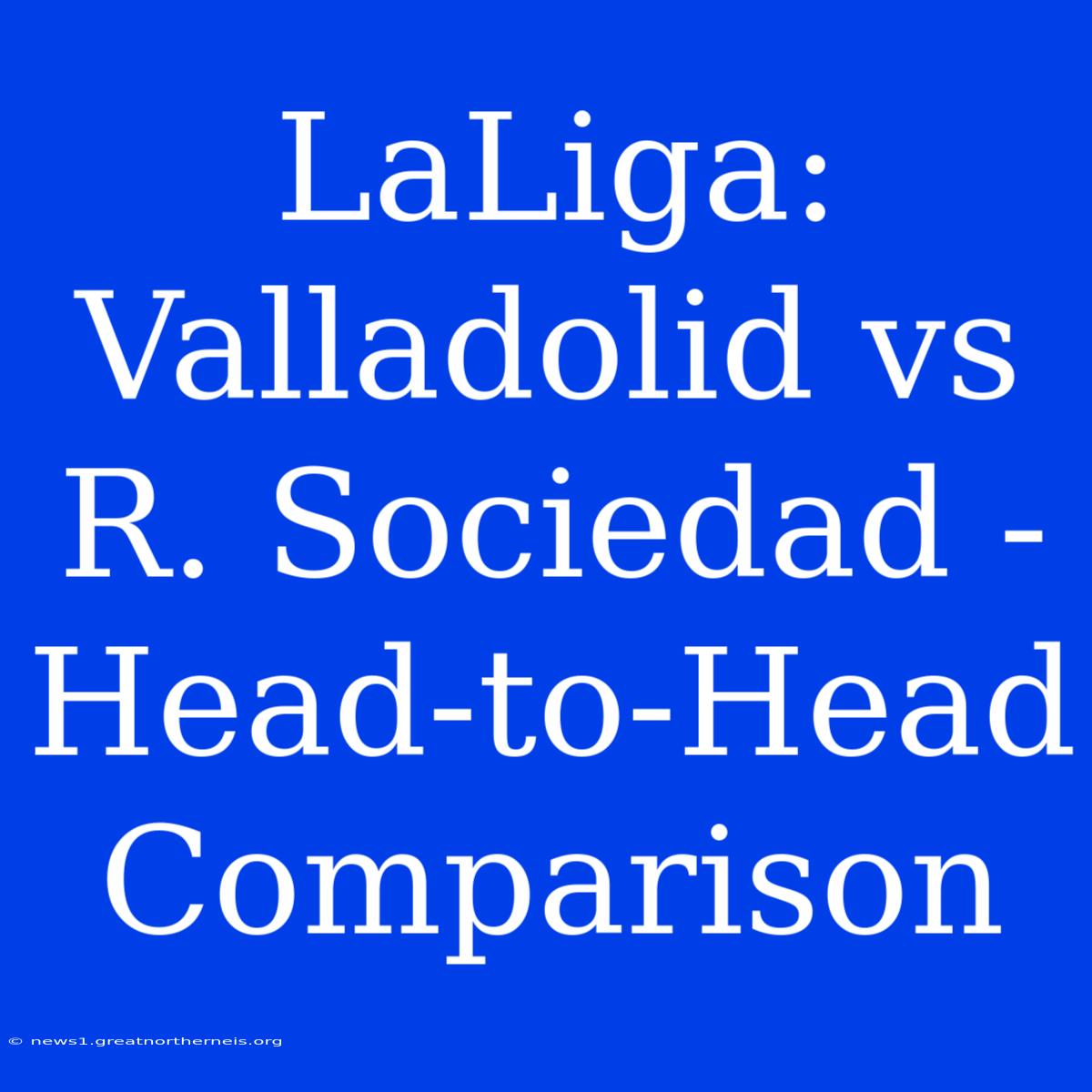 LaLiga: Valladolid Vs R. Sociedad - Head-to-Head Comparison