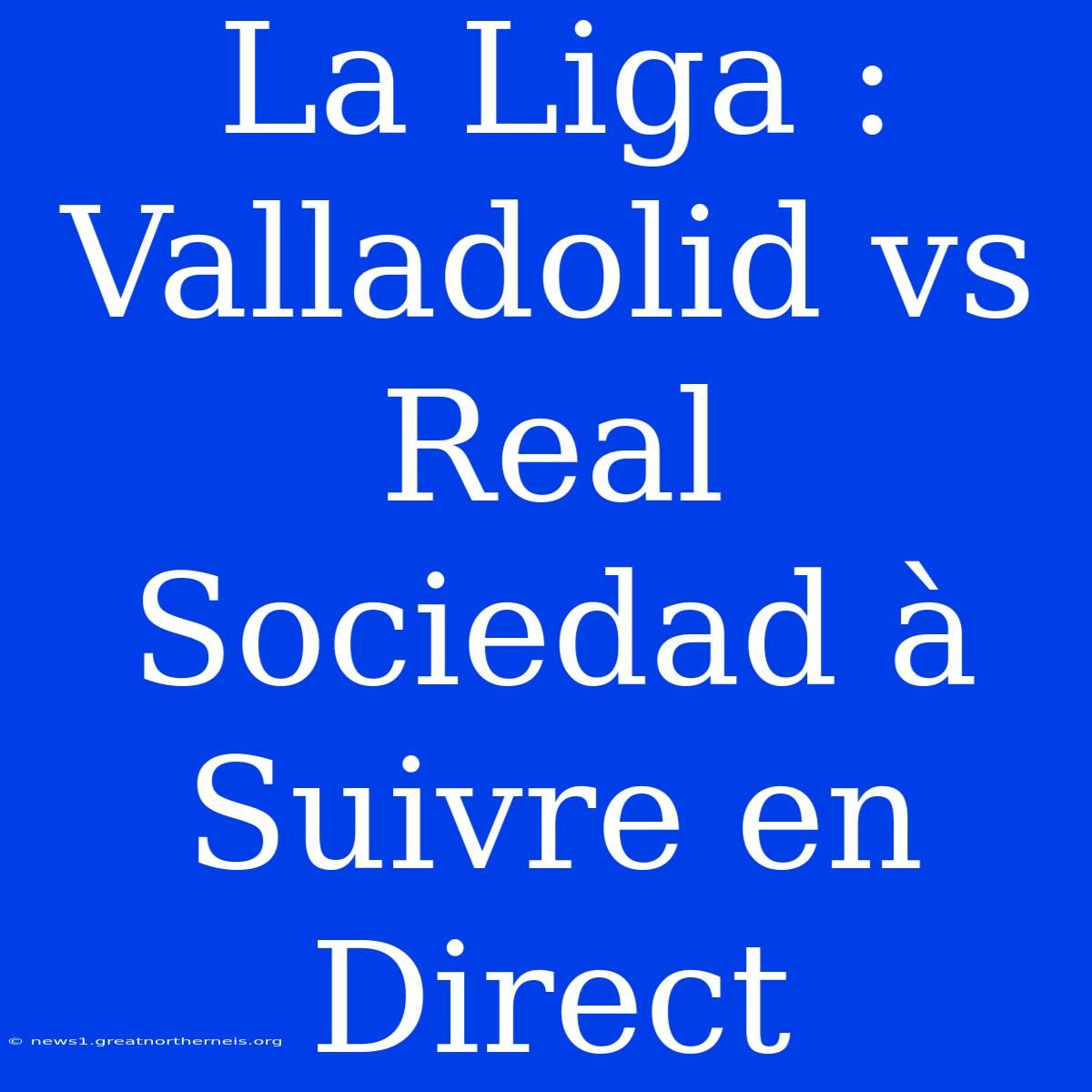 La Liga : Valladolid Vs Real Sociedad À Suivre En Direct