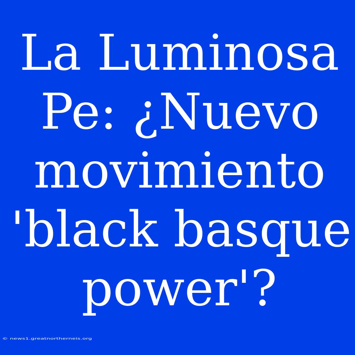 La Luminosa Pe: ¿Nuevo Movimiento 'black Basque Power'?