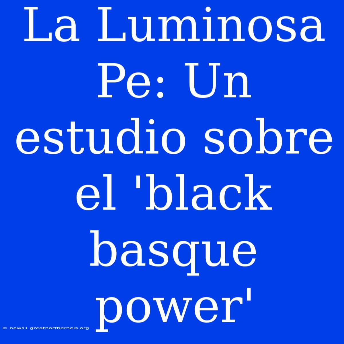 La Luminosa Pe: Un Estudio Sobre El 'black Basque Power'