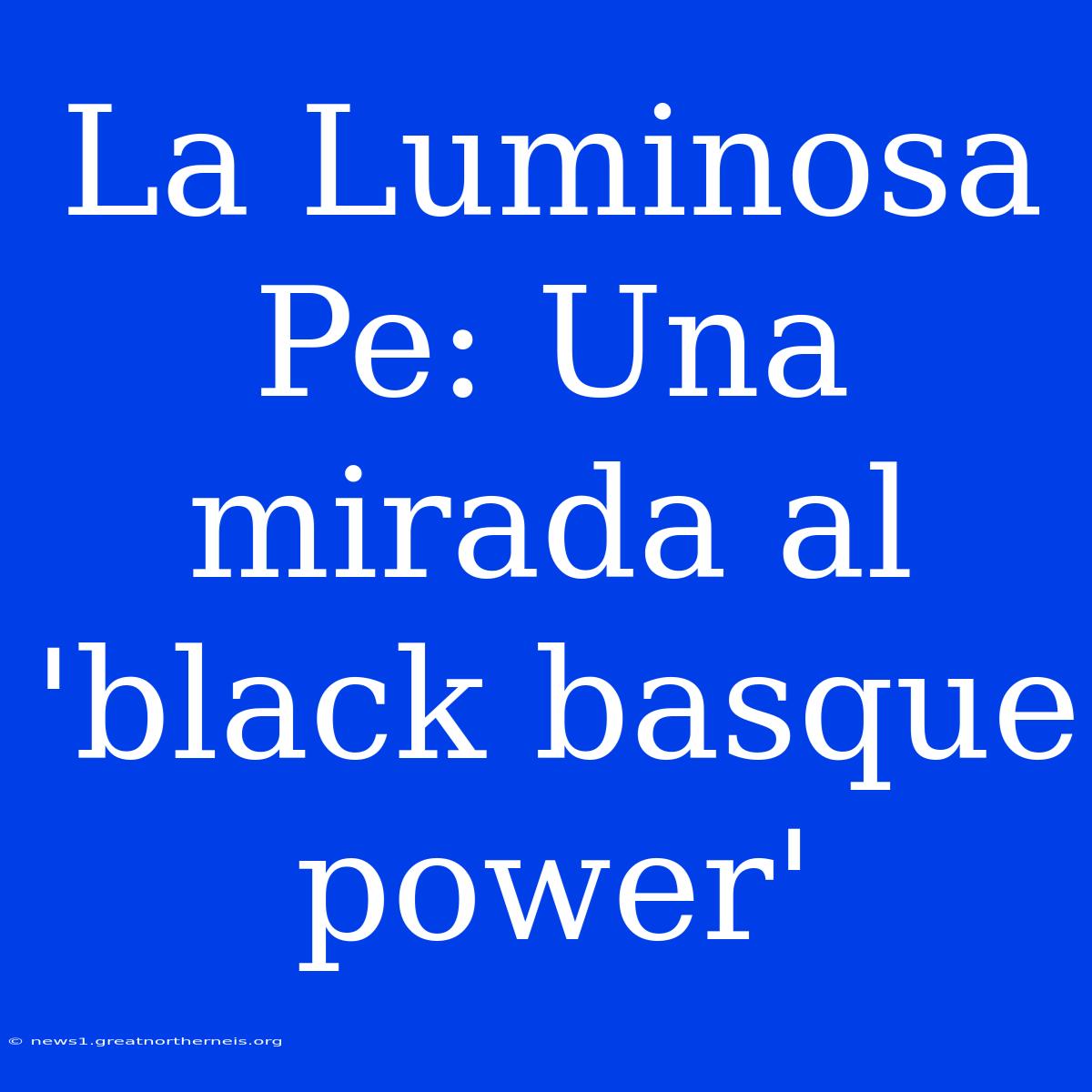 La Luminosa Pe: Una Mirada Al 'black Basque Power'