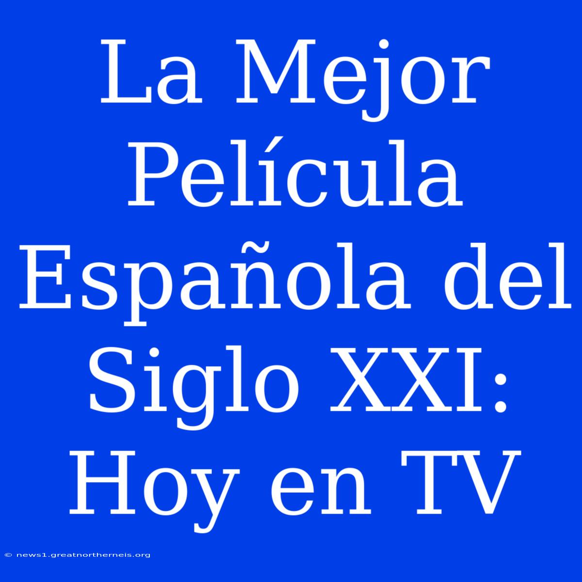 La Mejor Película Española Del Siglo XXI: Hoy En TV