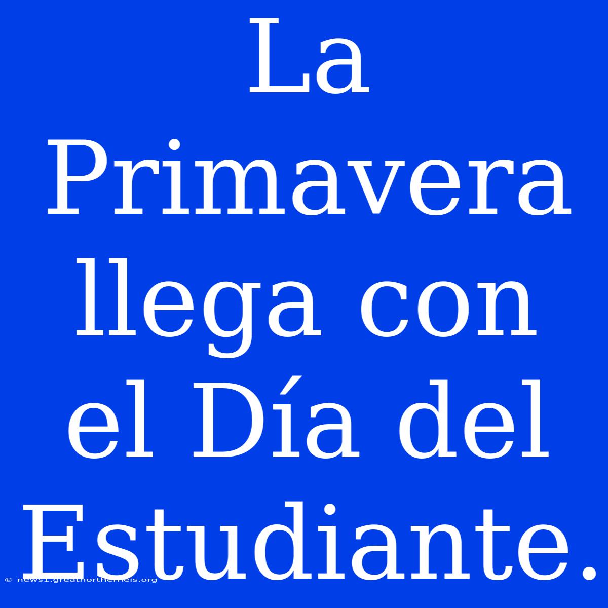 La Primavera Llega Con El Día Del Estudiante.