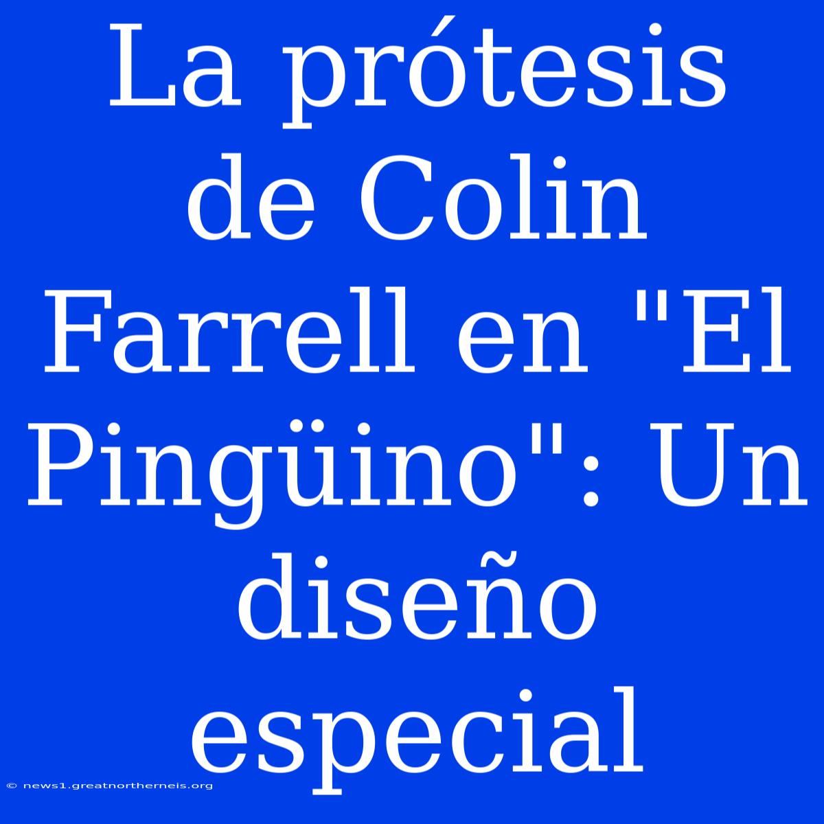 La Prótesis De Colin Farrell En 