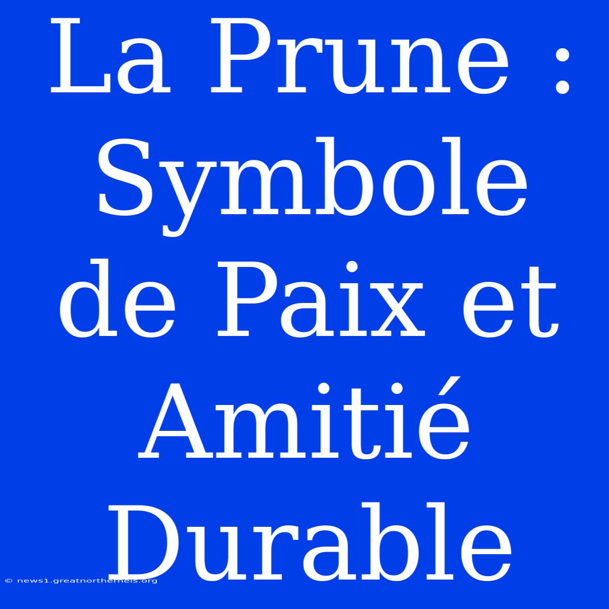 La Prune : Symbole De Paix Et Amitié Durable