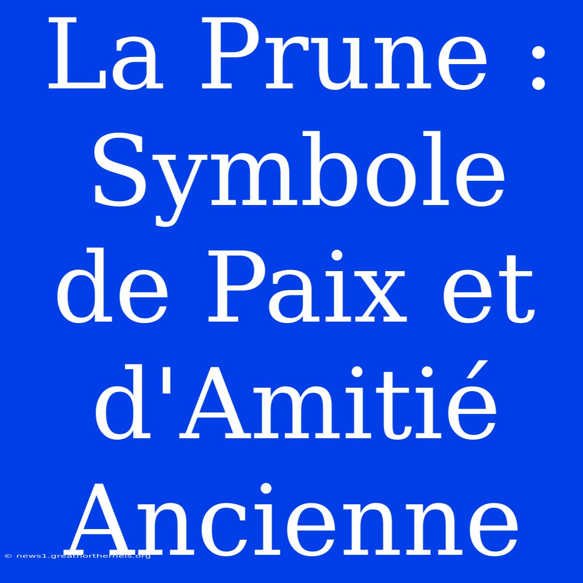 La Prune : Symbole De Paix Et D'Amitié Ancienne