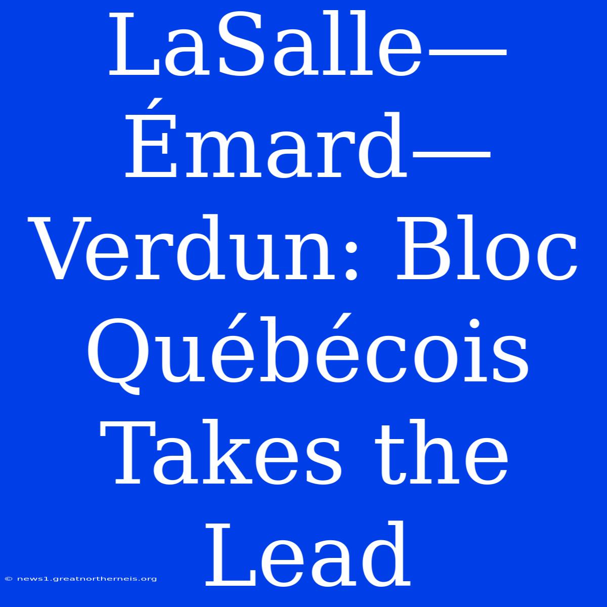 LaSalle—Émard—Verdun: Bloc Québécois Takes The Lead