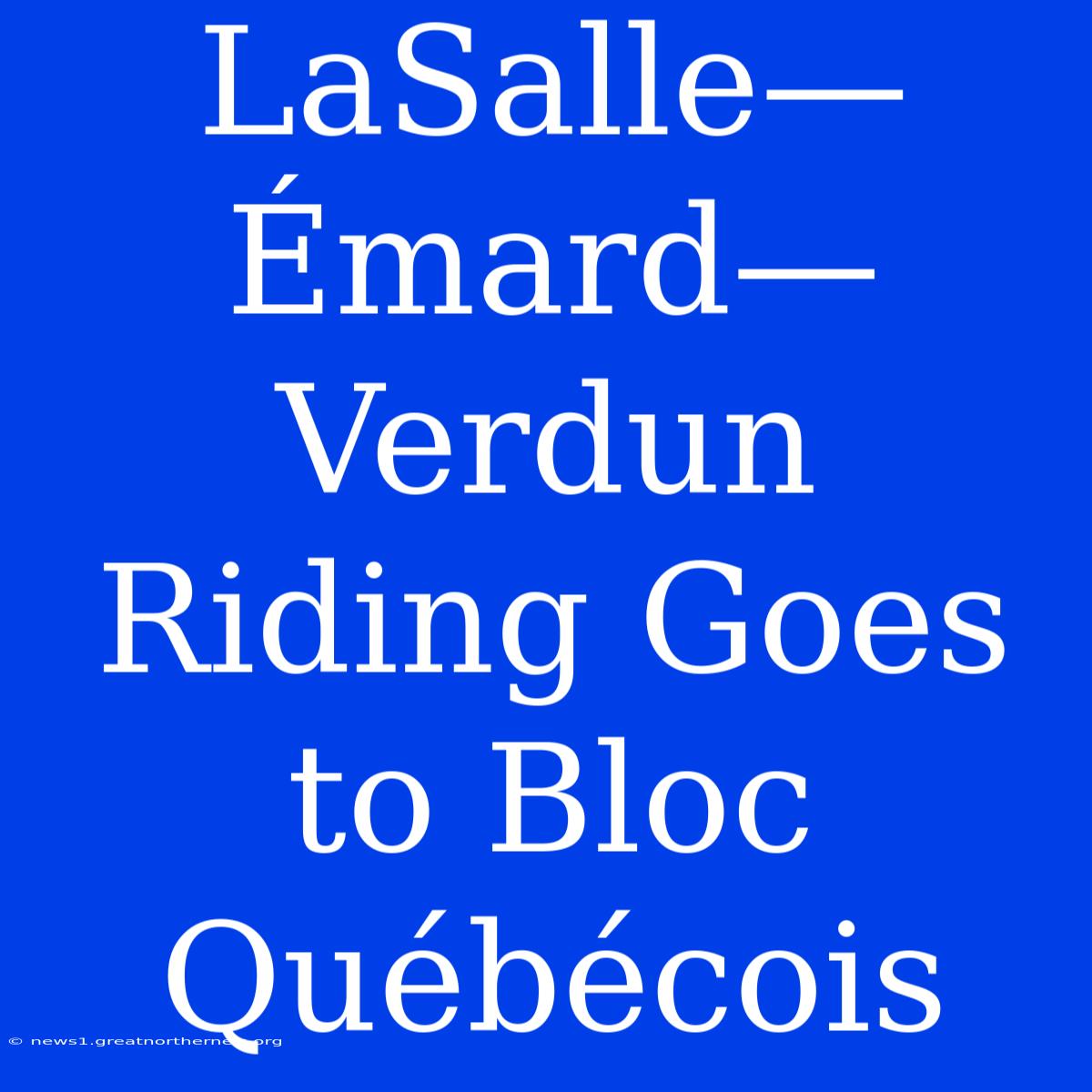 LaSalle—Émard—Verdun Riding Goes To Bloc Québécois