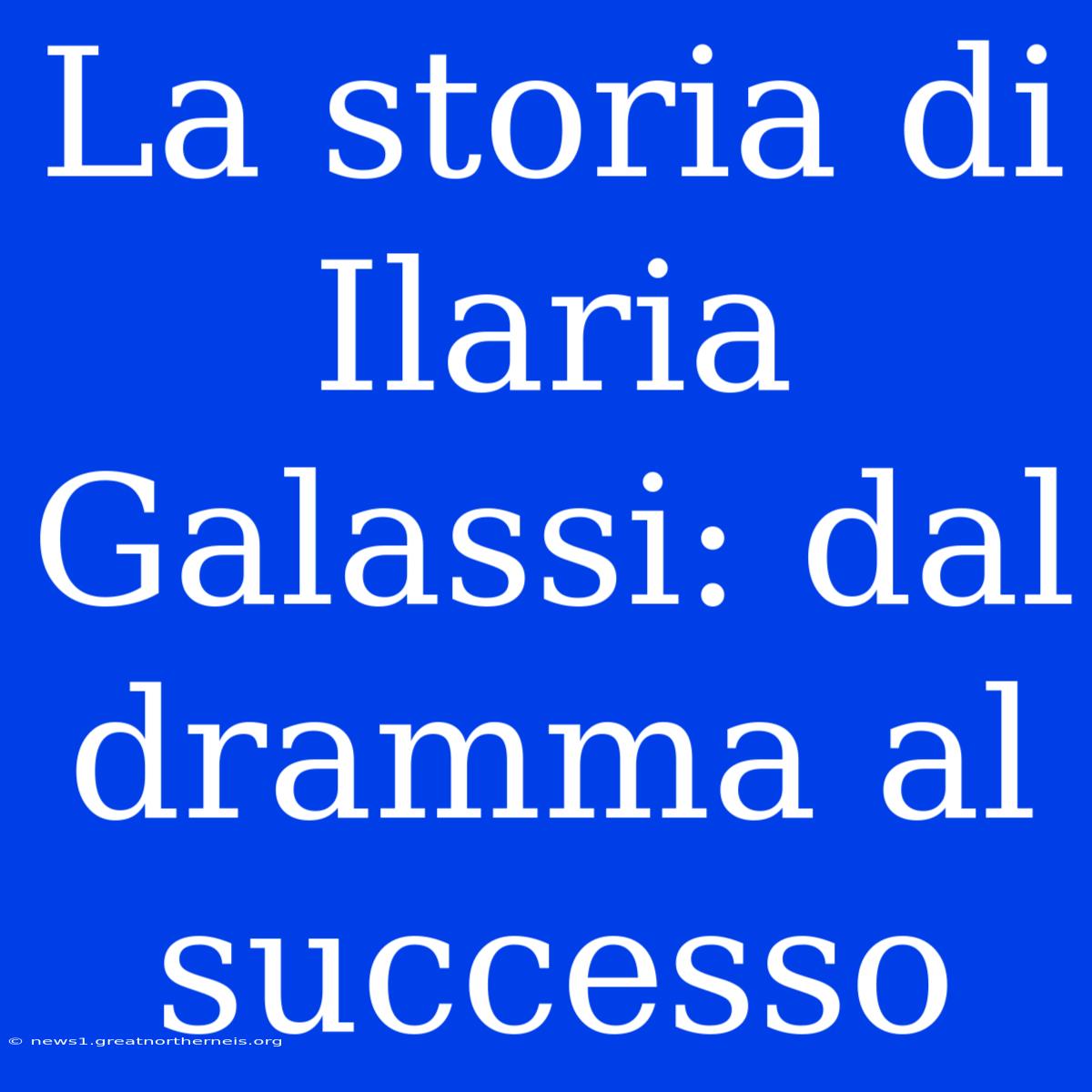 La Storia Di Ilaria Galassi: Dal Dramma Al Successo