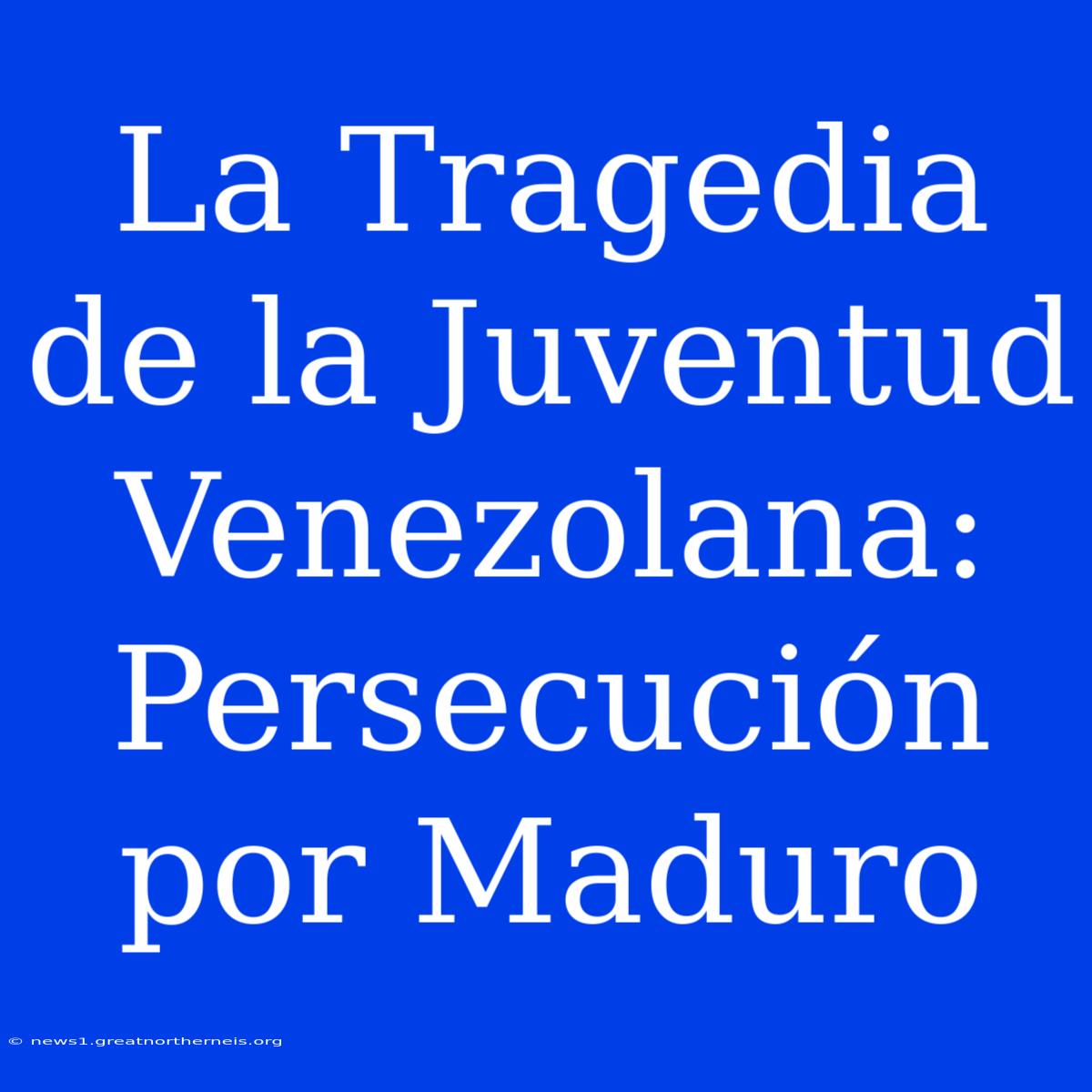 La Tragedia De La Juventud Venezolana: Persecución Por Maduro