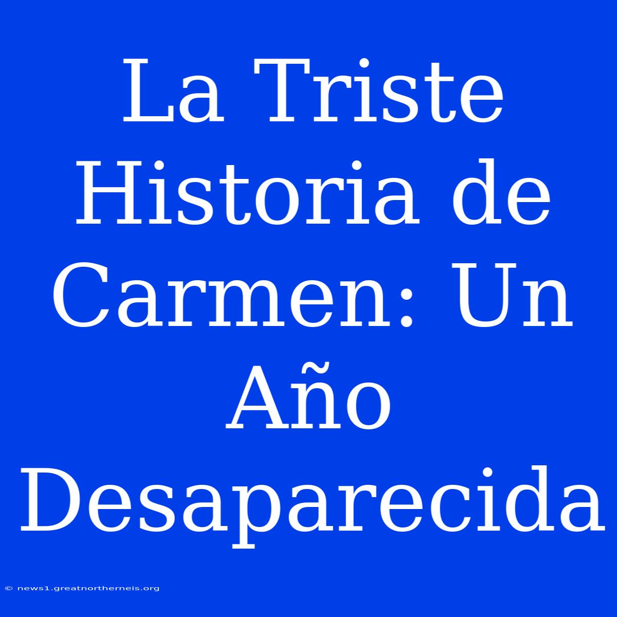 La Triste Historia De Carmen: Un Año Desaparecida