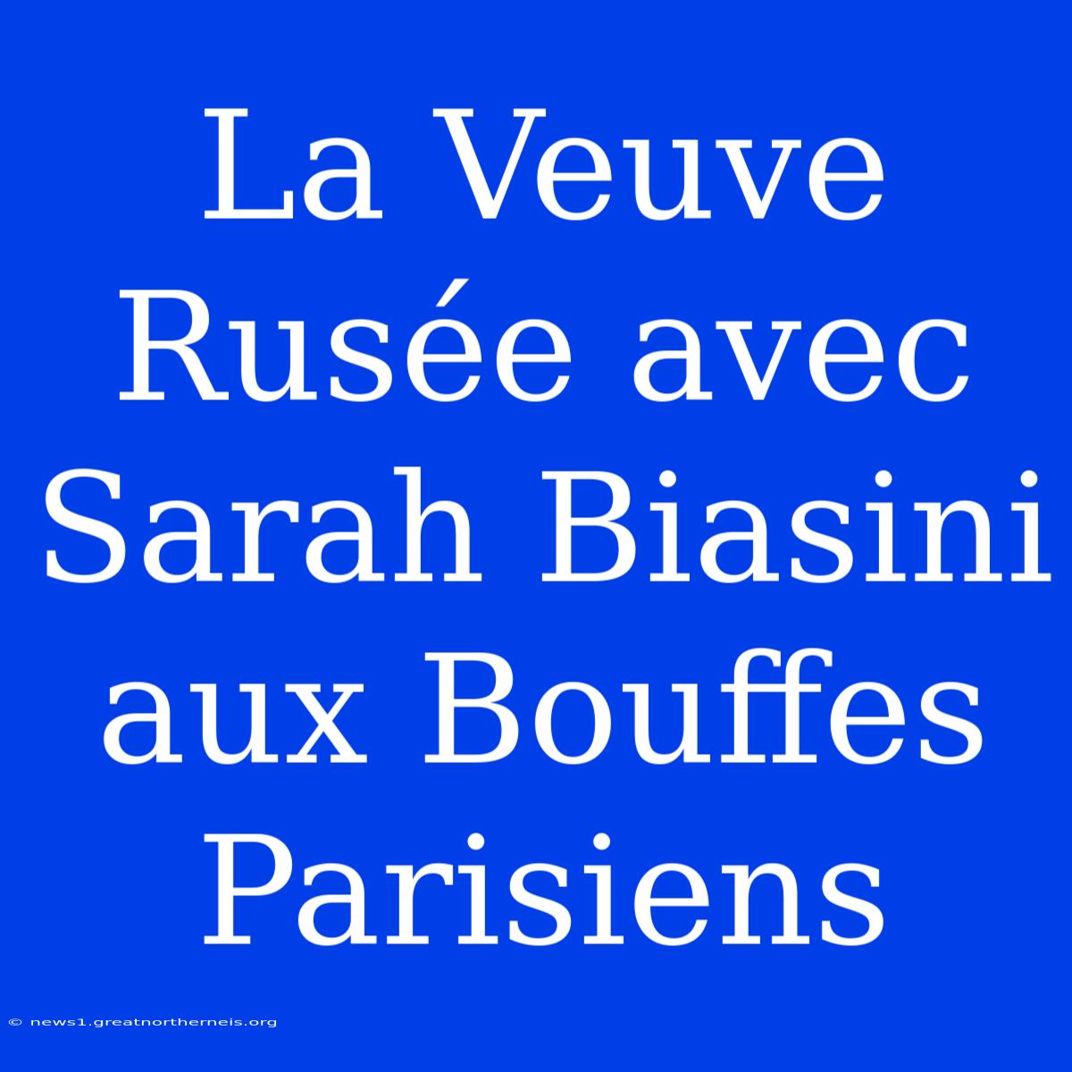 La Veuve Rusée Avec Sarah Biasini Aux Bouffes Parisiens