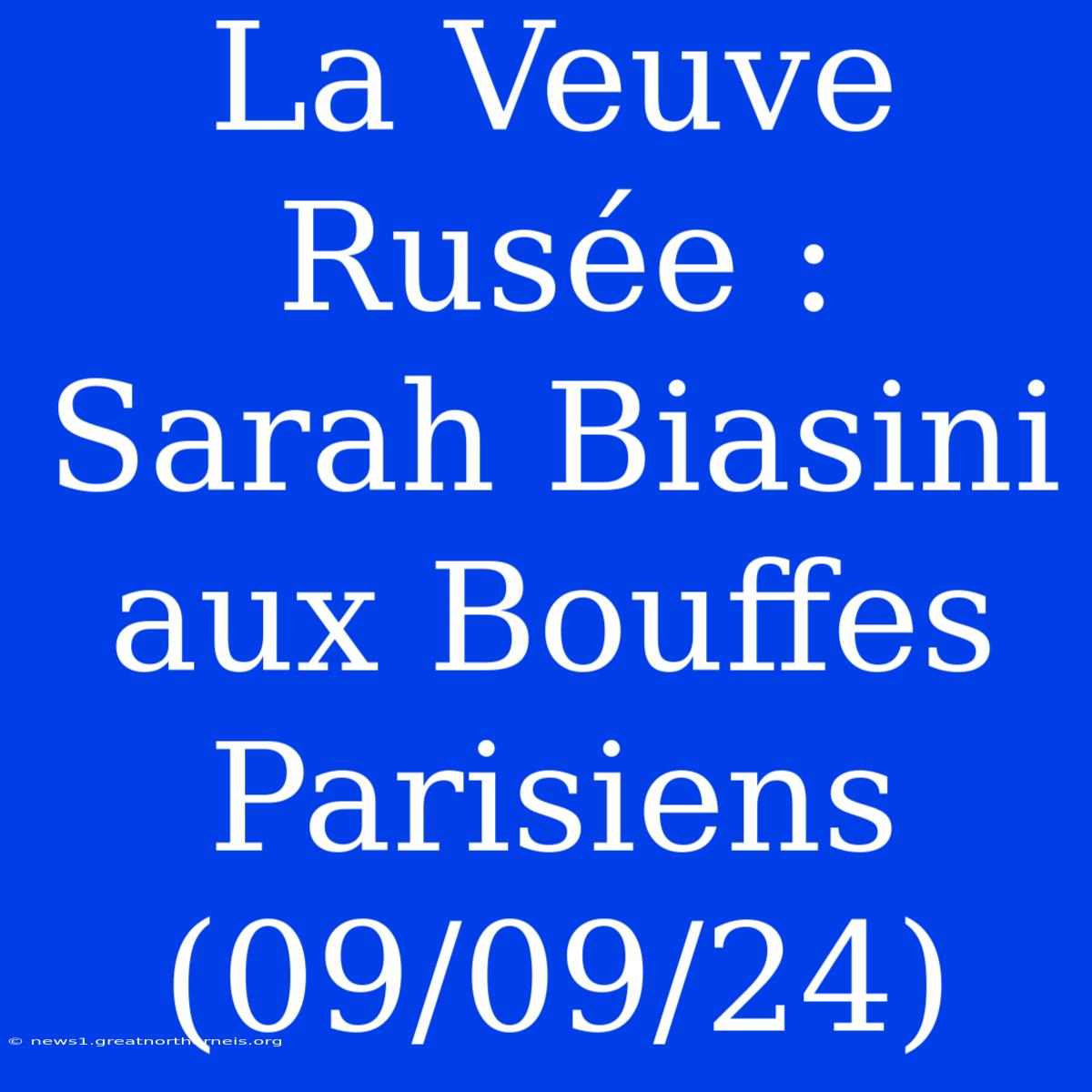 La Veuve Rusée : Sarah Biasini Aux Bouffes Parisiens (09/09/24)