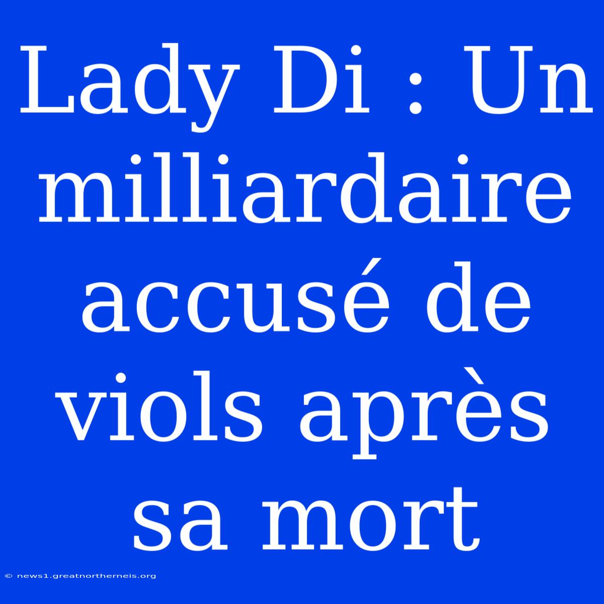 Lady Di : Un Milliardaire Accusé De Viols Après Sa Mort