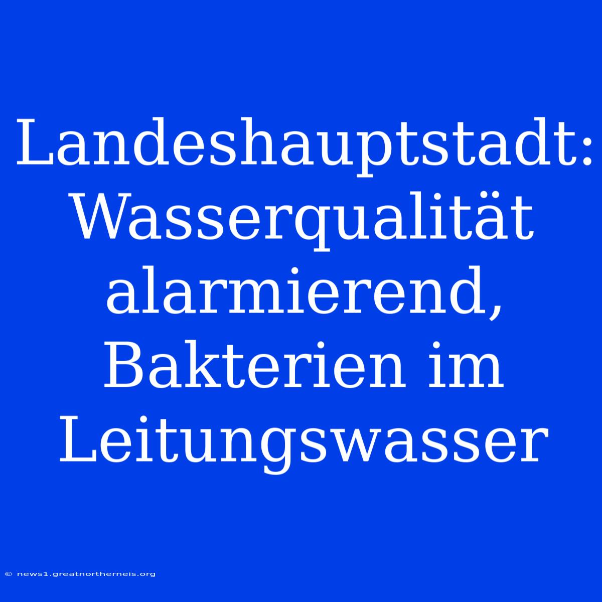 Landeshauptstadt: Wasserqualität Alarmierend, Bakterien Im Leitungswasser