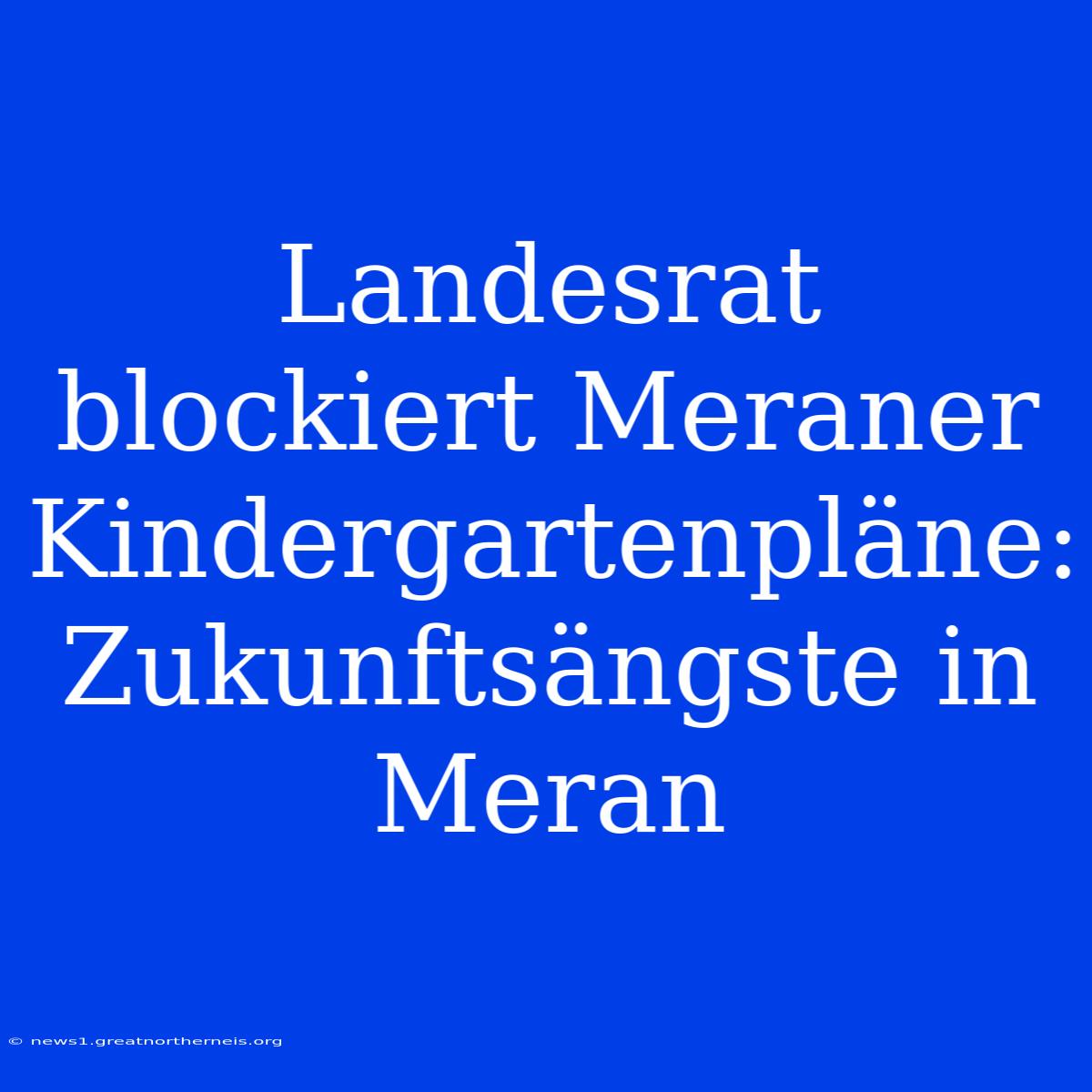 Landesrat Blockiert Meraner Kindergartenpläne: Zukunftsängste In Meran