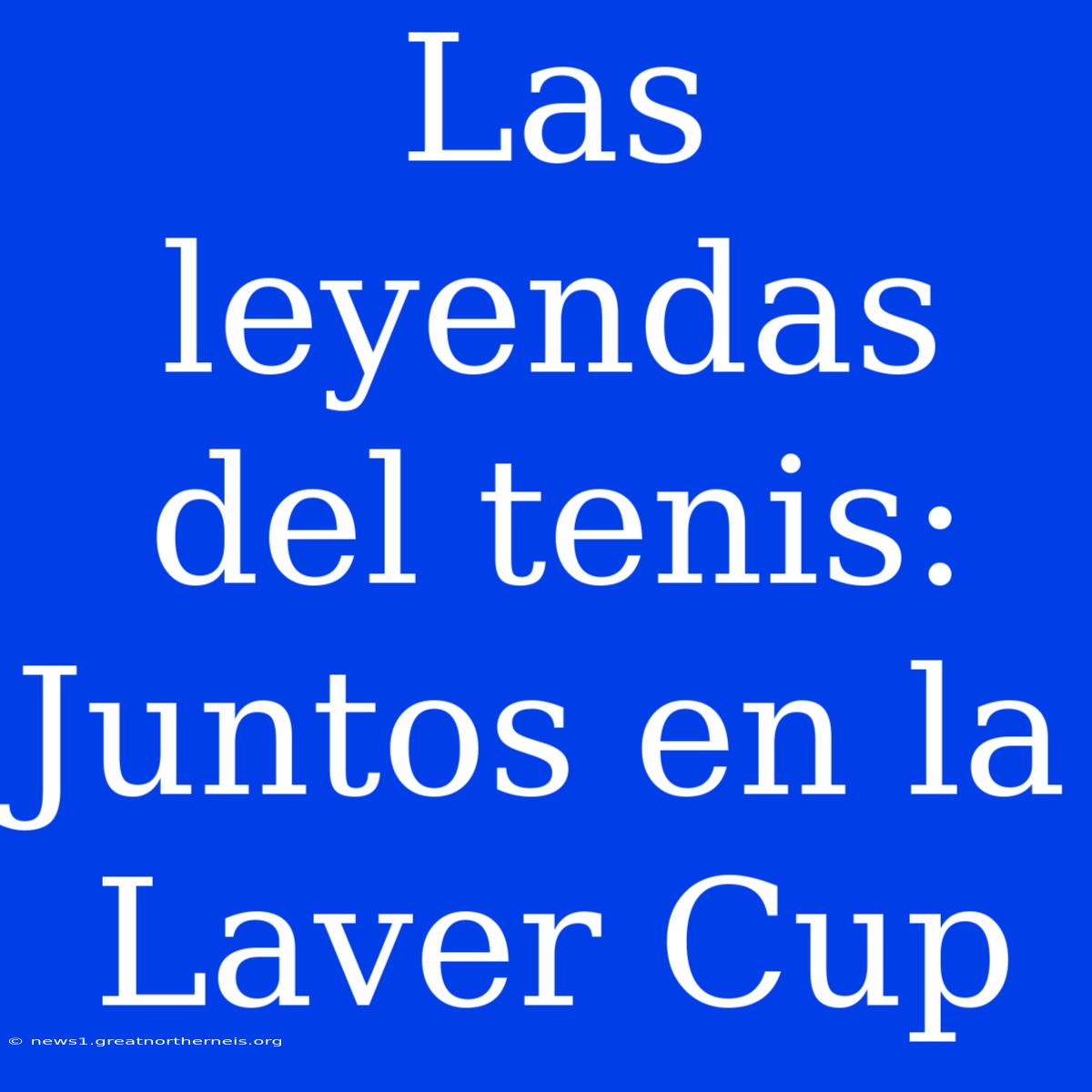 Las Leyendas Del Tenis: Juntos En La Laver Cup