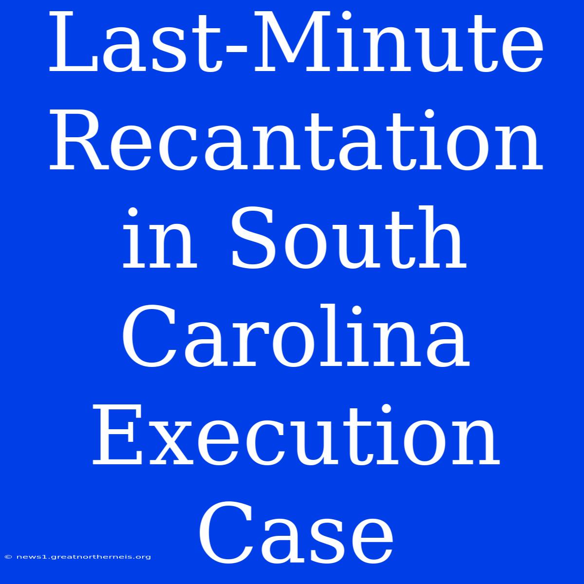 Last-Minute Recantation In South Carolina Execution Case