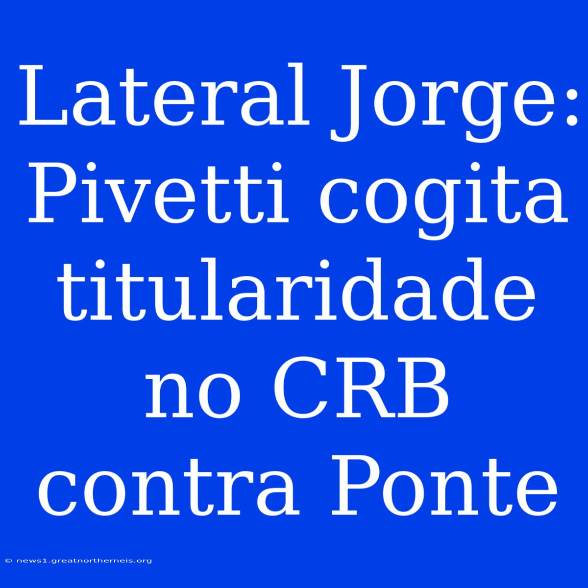 Lateral Jorge: Pivetti Cogita Titularidade No CRB Contra Ponte