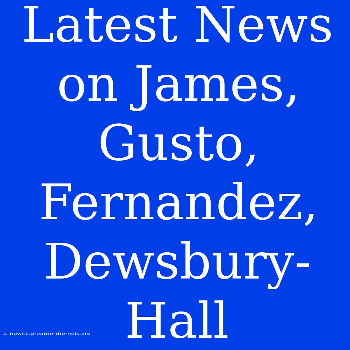 Latest News On James, Gusto, Fernandez, Dewsbury-Hall