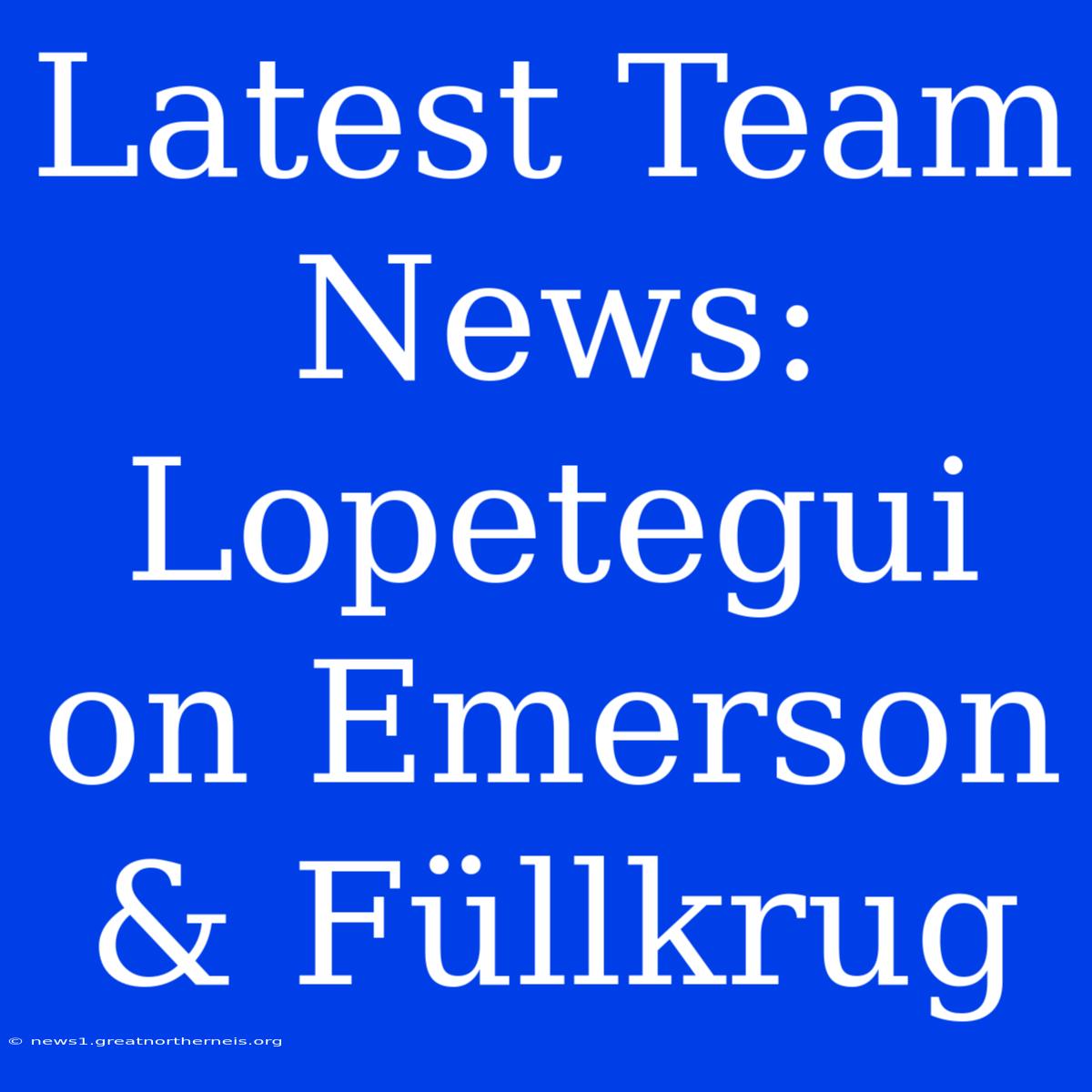 Latest Team News: Lopetegui On Emerson & Füllkrug