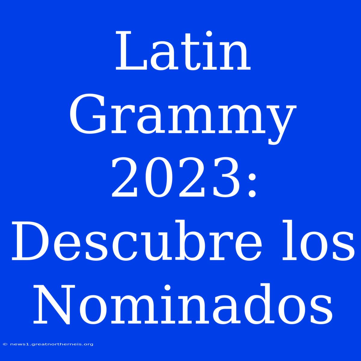 Latin Grammy 2023: Descubre Los Nominados