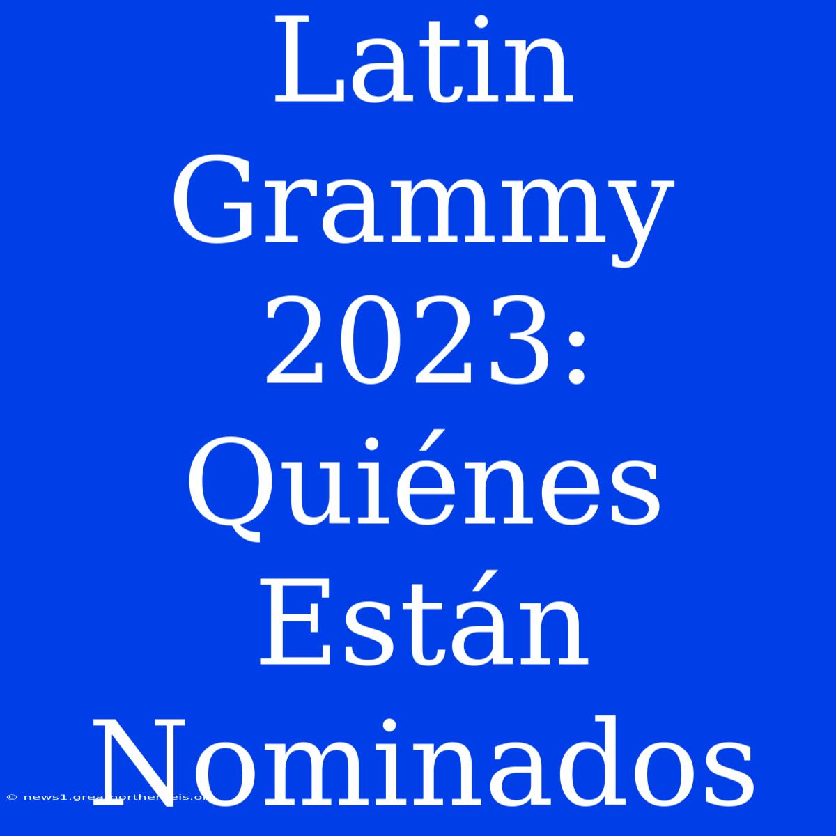 Latin Grammy 2023: Quiénes Están Nominados