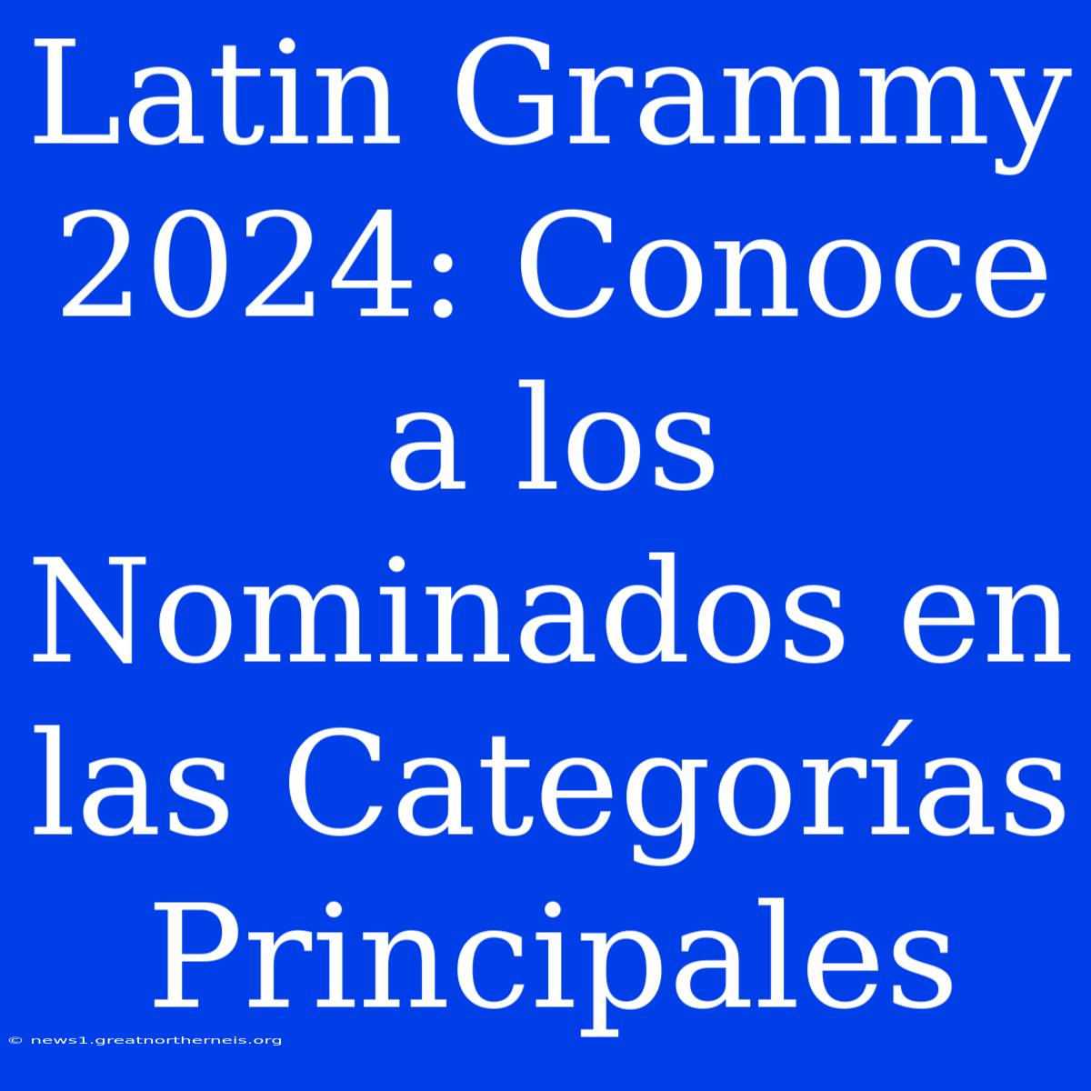 Latin Grammy 2024: Conoce A Los Nominados En Las Categorías Principales