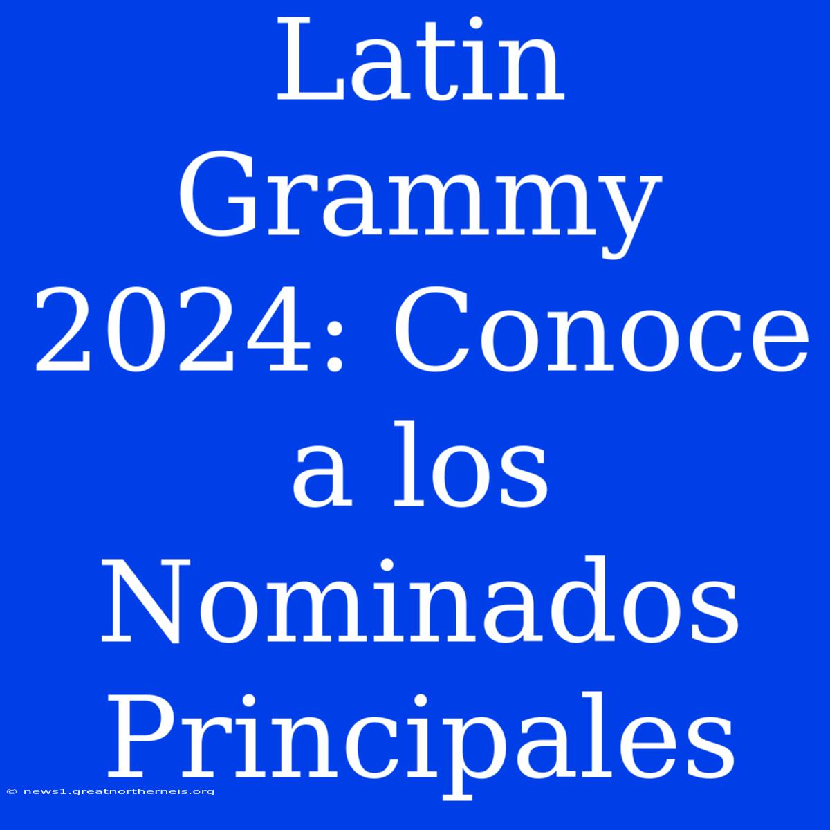 Latin Grammy 2024: Conoce A Los Nominados Principales